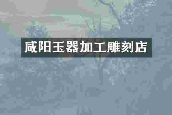 咸阳玉器加工雕刻店