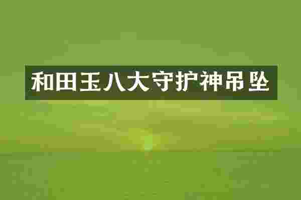 和田玉八大守护神吊坠