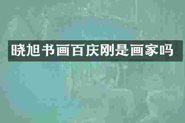 晓旭书画百庆刚是画家吗