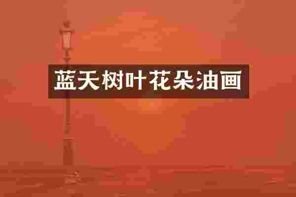 蓝天树叶花朵油画