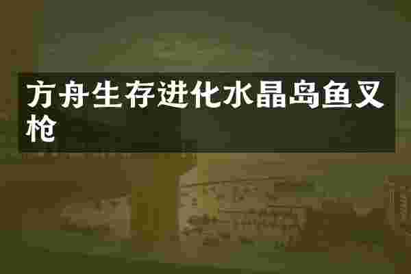 方舟生存进化水晶岛鱼叉