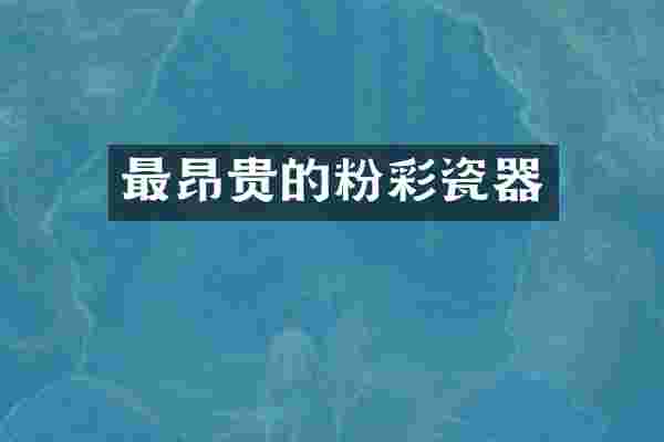 最昂贵的粉彩瓷器