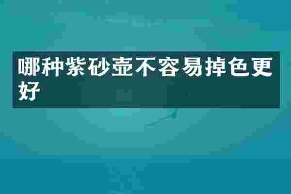 哪种紫砂壶不容易掉色更好