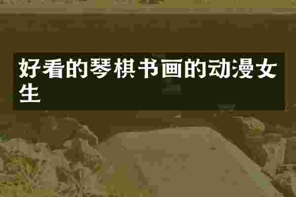好看的琴棋书画的动漫女生