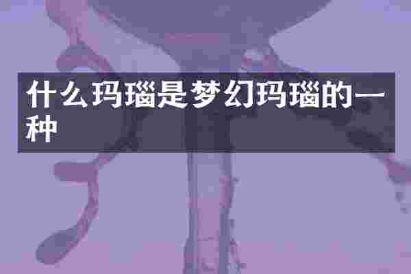 什么玛瑙是梦幻玛瑙的一种