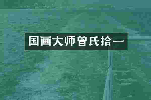 国画大师曾氏拾一