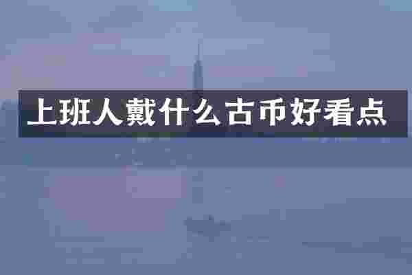 上班人戴什么古币好看点