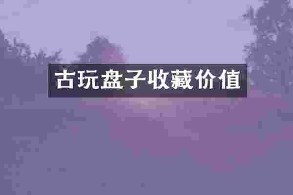 古玩盘子收藏价值