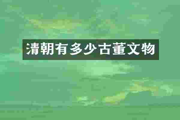 清朝有多少古董文物