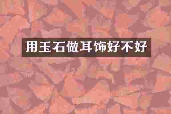 用玉石做耳饰好不好
