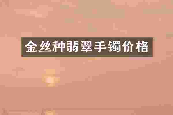 金丝种翡翠手镯价格