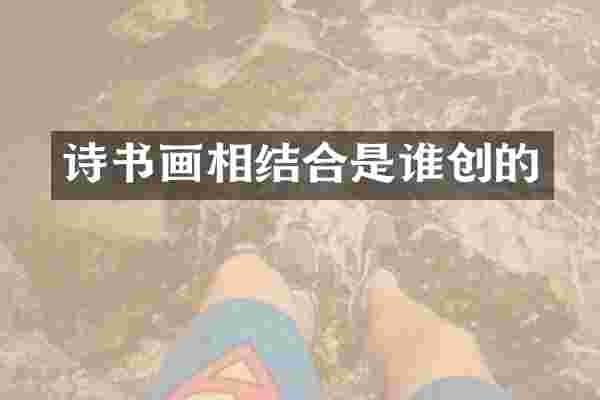 诗书画相结合是谁创的