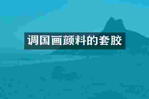 调国画颜料的套胶