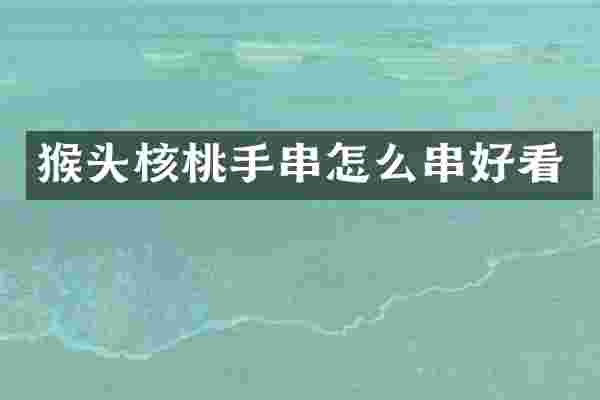 猴头核桃手串怎么串好看