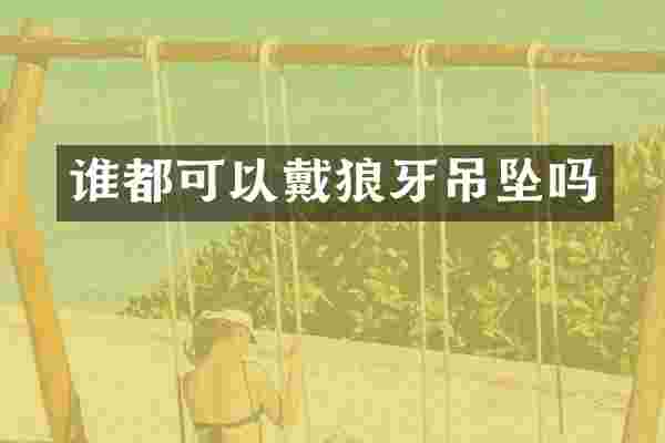 谁都可以戴狼牙吊坠吗