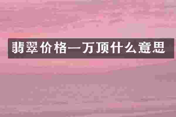 翡翠价格一万顶什么意思
