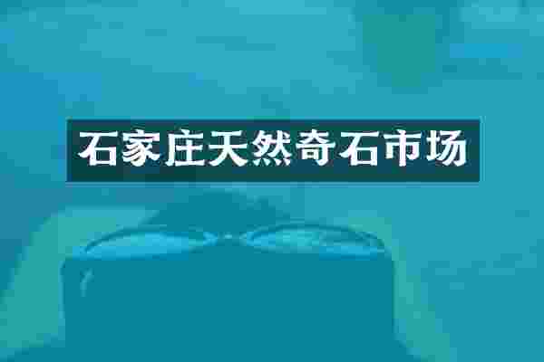 石家庄天然奇石市场