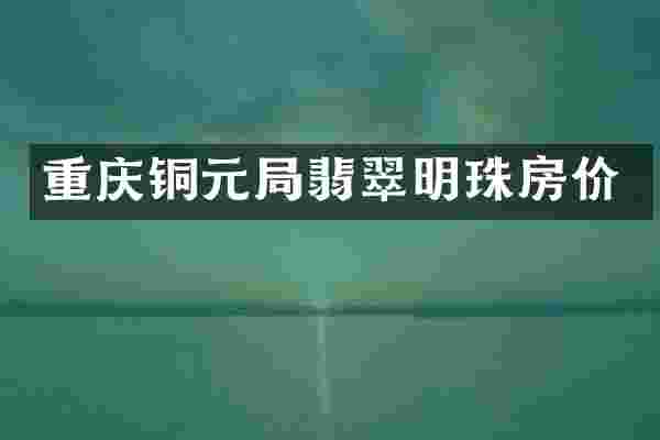 重庆铜元局翡翠明珠房价
