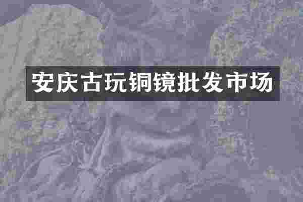 安庆古玩铜镜批发市场