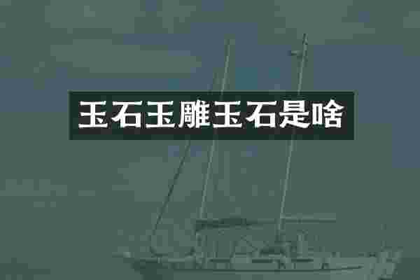 玉石玉雕玉石是啥