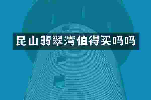 昆山翡翠湾值得买吗吗