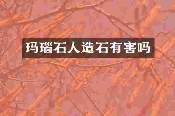 玛瑙石人造石有害吗