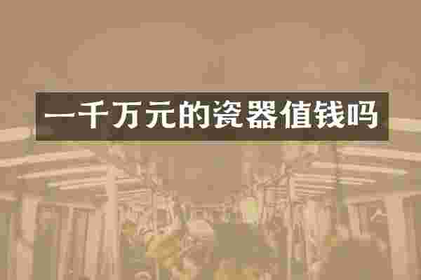 一千万元的瓷器值钱吗