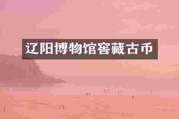 辽阳博物馆窖藏古币