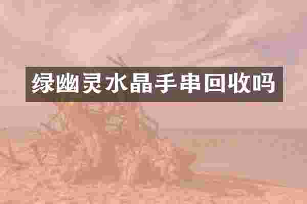 绿幽灵水晶手串回收吗