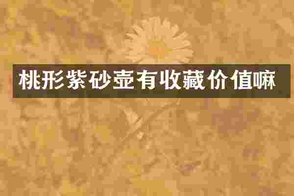 桃形紫砂壶有收藏价值嘛