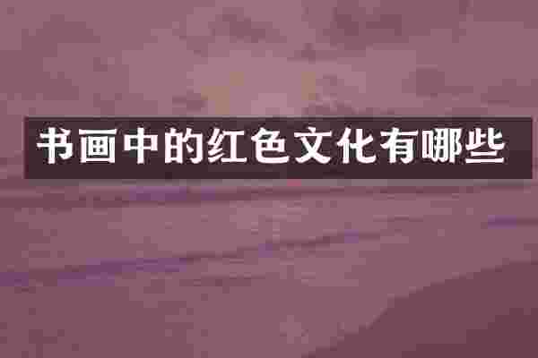 书画中的红色文化有哪些