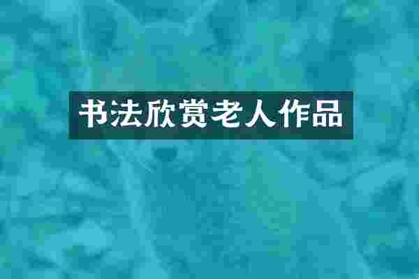 书法欣赏老人作品