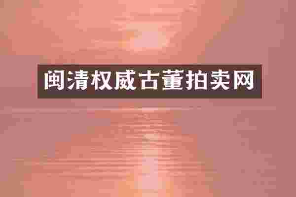 闽清权威古董拍卖网