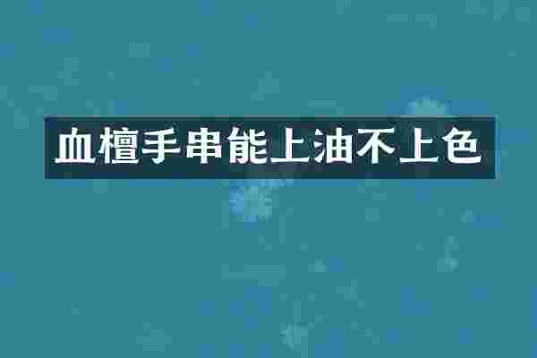 血檀手串能上油不上色