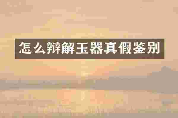 怎么辩解玉器真假鉴别