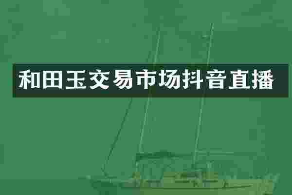 和田玉交易市场抖音直播