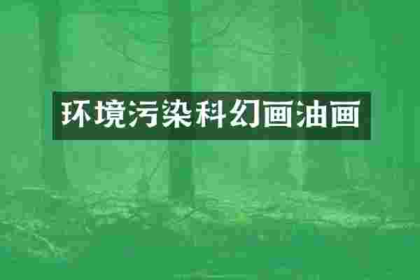 环境污染科幻画油画