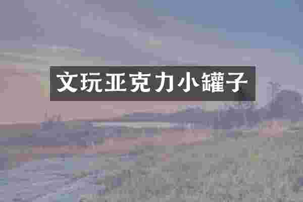 文玩亚克力小罐子