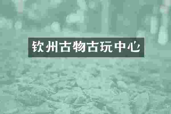 钦州古物古玩中心