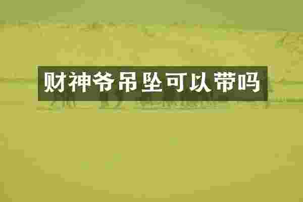 财神爷吊坠可以带吗