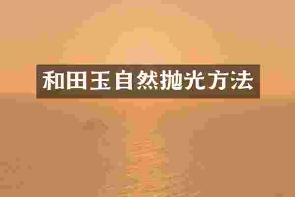 和田玉自然抛光方法