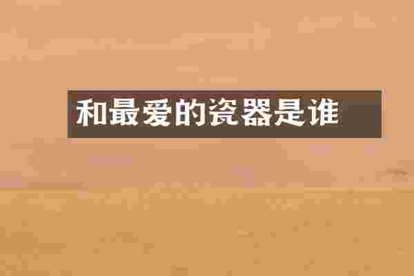 和珅最爱的瓷器是谁