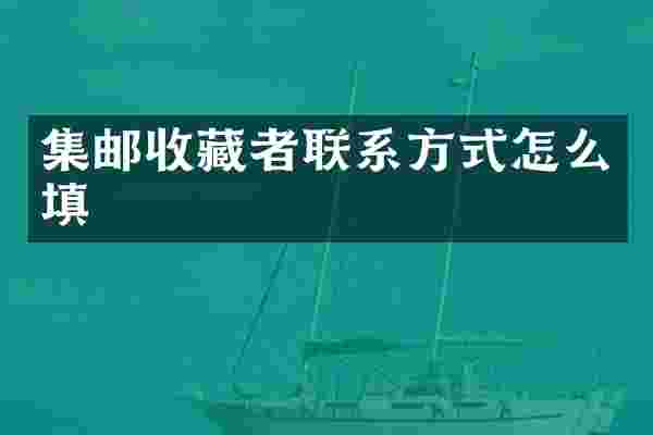 集邮收藏者联系方式怎么填