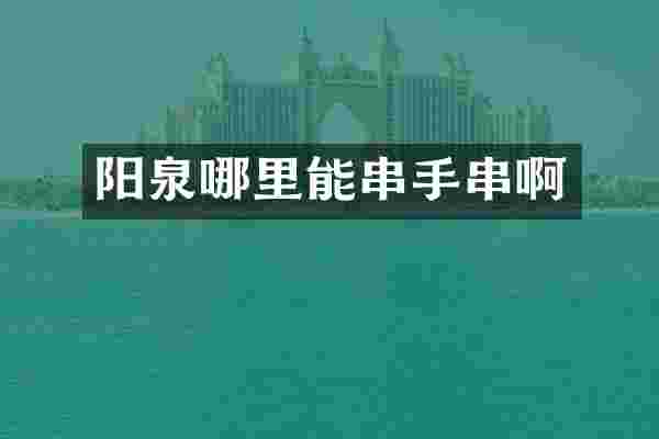 阳泉哪里能串手串啊