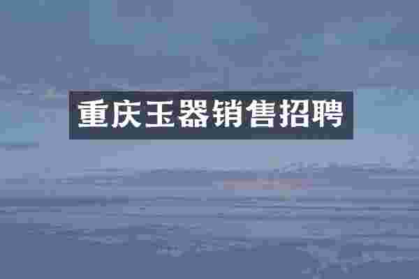 重庆玉器销售招聘