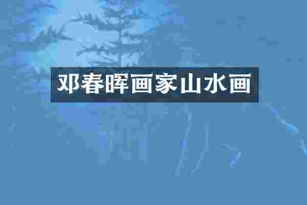 邓春晖画家山水画