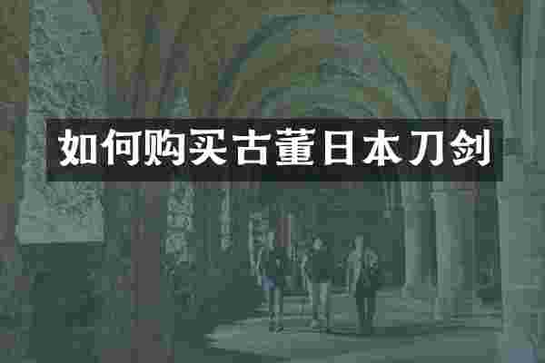 如何购买古董日本刀剑