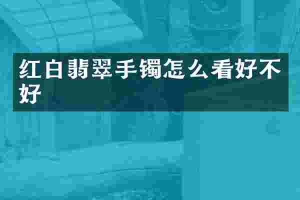 红白翡翠手镯怎么看好不好