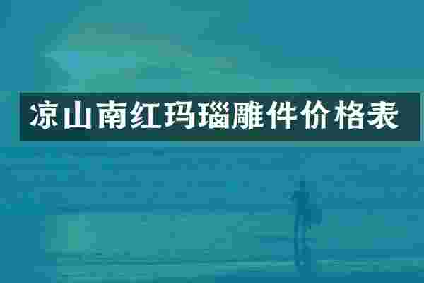 凉山南红玛瑙雕件价格表