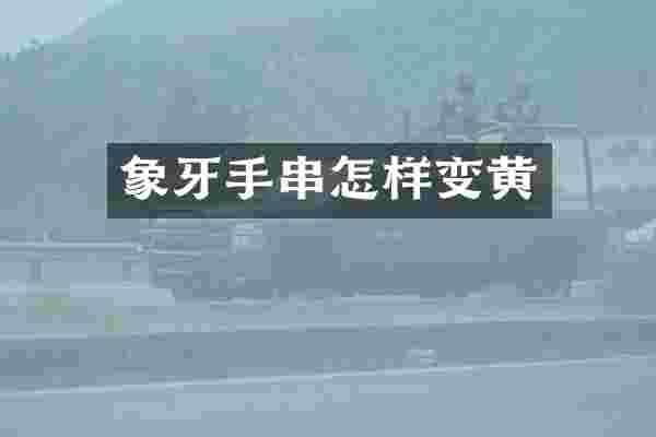 象牙手串怎样变黄